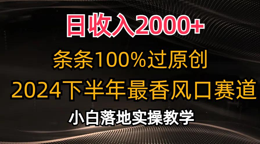 日收入2000+，条条100%过原创，2024下半年最香风口赛道，小白轻松上手-副业网创