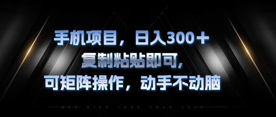 手机项目，日入300+，复制黏贴即可，可矩阵操作，动手不动脑-副业网创
