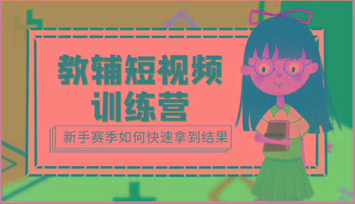 教辅短视频训练营-新手赛季如何快速拿到结果(15节课)-副业网创