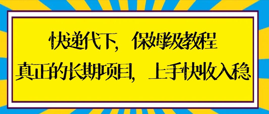 快递代下保姆级教程，真正的长期项目，上手快收入稳【实操+渠道】-副业网创