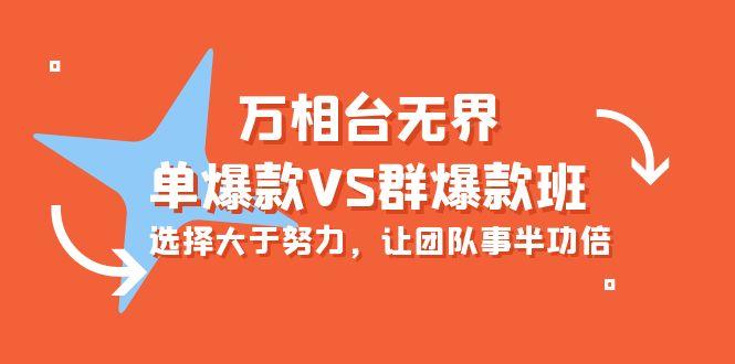 (10065期)万相台无界-单爆款VS群爆款班：选择大于努力，让团队事半功倍(16节课)-副业网创