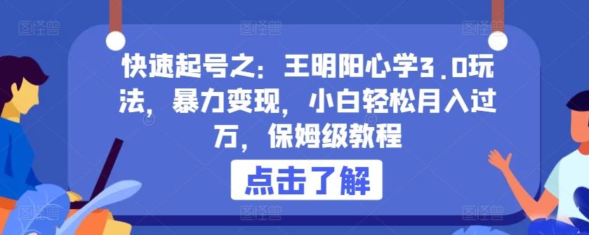 快速起号之：王明阳心学3.0玩法，暴力变现，小白轻松月入过万，保姆级教程【揭秘】-副业网创