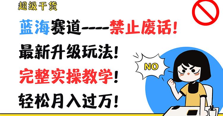 超级干货！蓝海赛道-禁止废话！最新升级玩法！完整实操教学！轻松月入过万！-副业网创
