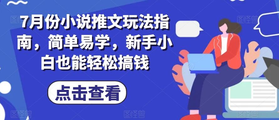 7月份小说推文玩法指南，简单易学，新手小白也能轻松搞钱-副业网创