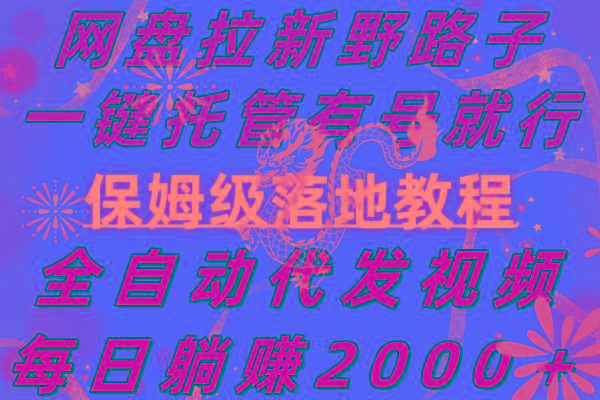 网盘拉新野路子，一键托管有号就行，全自动代发视频，每日躺赚2000＋，…-副业网创