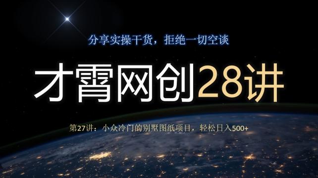 才霄网创28讲第27讲：小众冷门的别墅图纸项目，轻松日入500+-副业网创