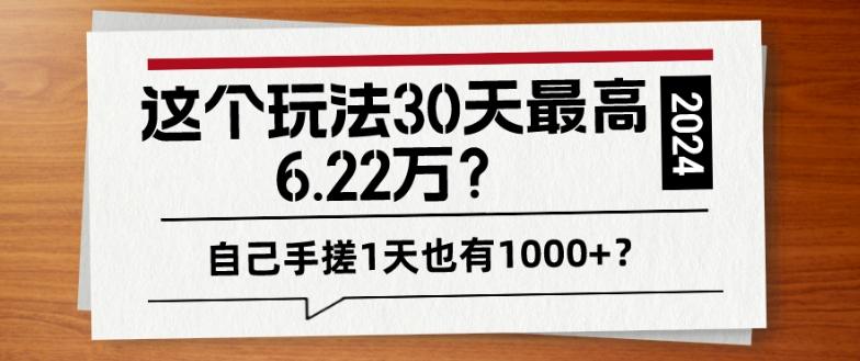 这个玩法30天最高6.22万？自己手搓1天也有1000+？-副业网创