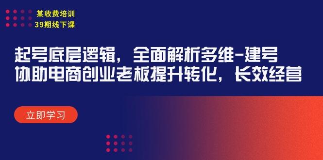 (9806期)某收费培训39期线下课：起号底层逻辑，全面解析多维 建号，协助电商创业…-副业网创