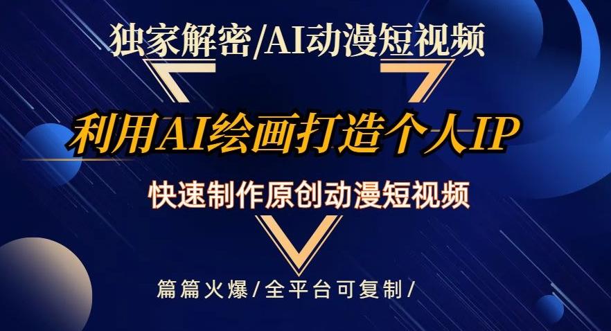 独家解密AI动漫短视频最新玩法，快速打造个人动漫IP，制作原创动漫短视频，篇篇火爆【揭秘】-副业网创