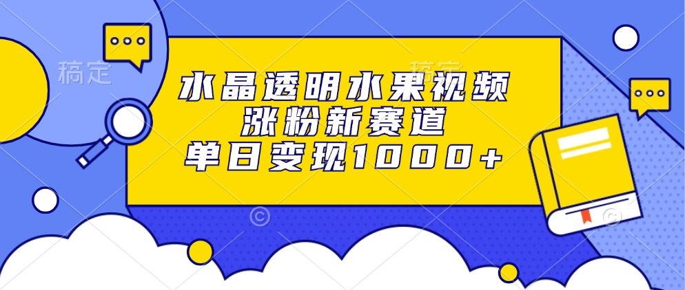 水晶透明水果视频，涨粉新赛道，单日变现1000+-副业网创
