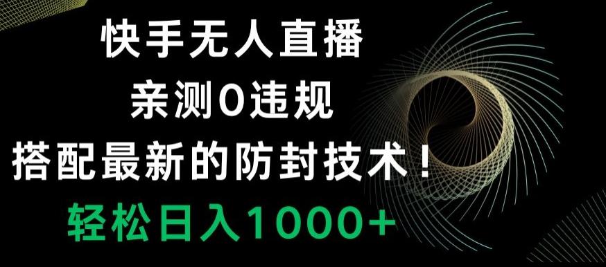 快手无人直播，亲测0违规，搭配最新的防封技术！轻松日入1000+-副业网创