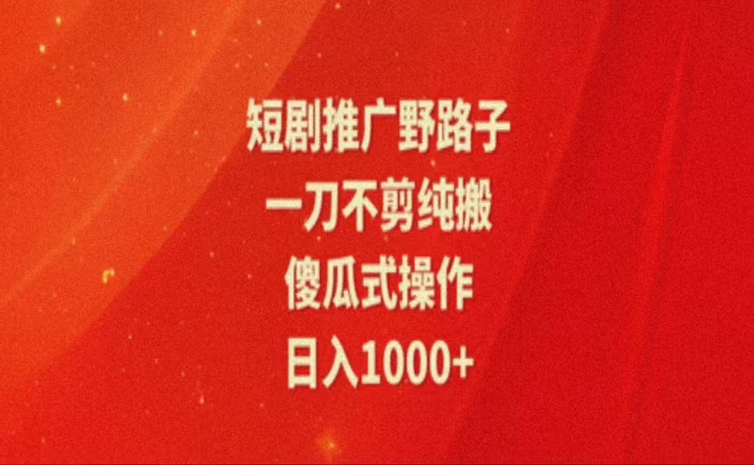 暑假风口项目，短剧推广全新玩法，一刀不剪纯搬运，轻松日入1000+-副业网创
