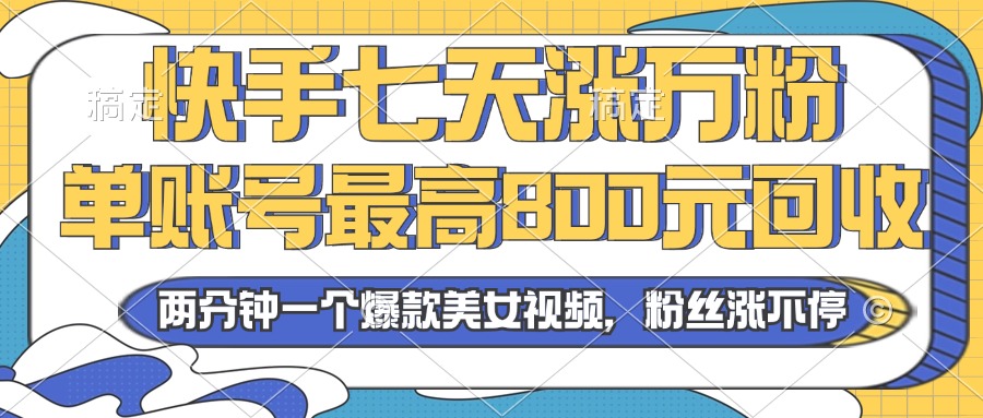 2024年快手七天涨万粉，但账号最高800元回收。两分钟一个爆款美女视频-副业网创