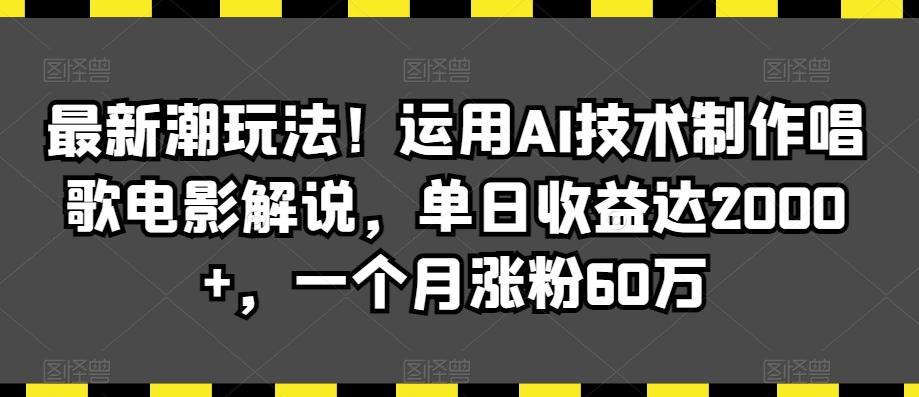 最新潮玩法！运用AI技术制作唱歌电影解说，单日收益达2000+，一个月涨粉60万【揭秘】-副业网创