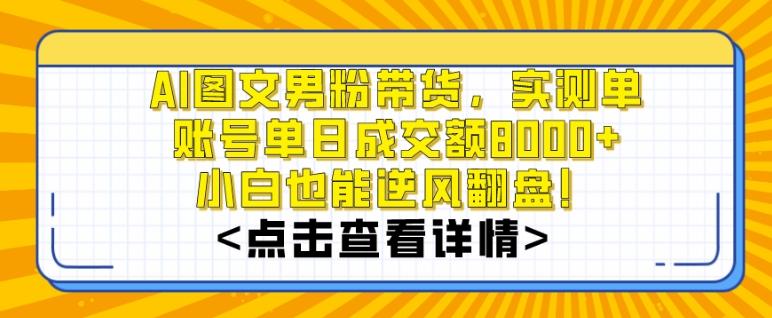 AI图文男粉带货，实测单账号单天成交额8000+，最关键是操作简单，小白看了也能上手【揭秘】-副业网创