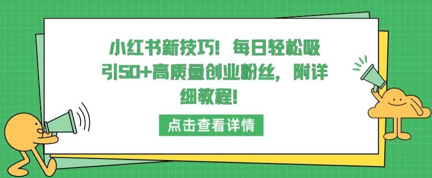 小红书新技巧，每日轻松吸引50+高质量创业粉丝，附详细教程【揭秘】-副业网创