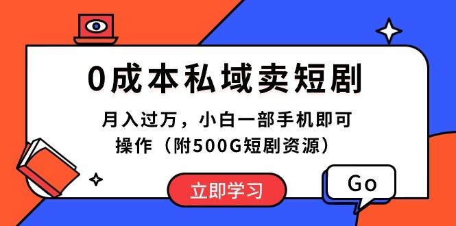 0成本私域卖短剧，月入过万，小白一部手机即可操作(附500G短剧资源-副业网创