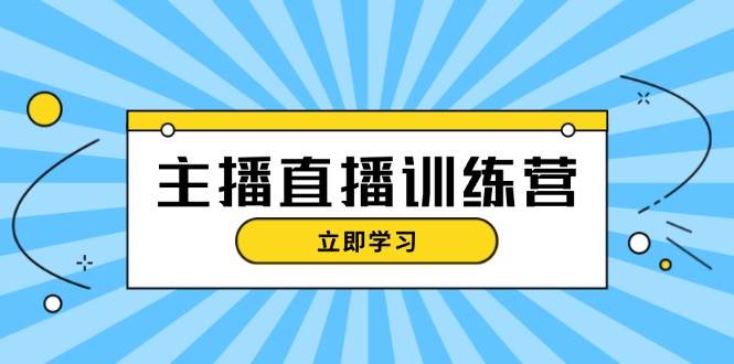 主播直播特训营：抖音直播间运营知识+开播准备+流量考核，轻松上手-副业网创
