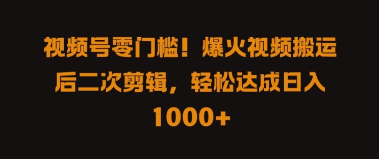 视频号零门槛，爆火视频搬运后二次剪辑，轻松达成日入 1k+【揭秘】-副业网创