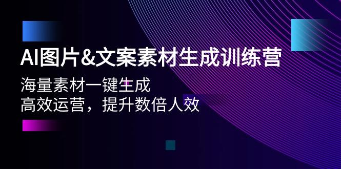 (9869期)AI图片&文案素材生成训练营，海量素材一键生成 高效运营 提升数倍人效-副业网创