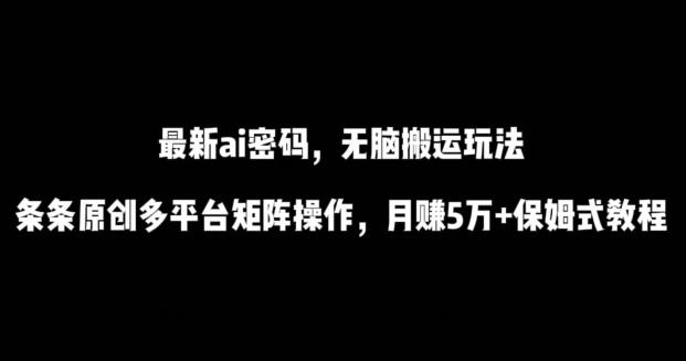最新ai流量密码，傻瓜式搬运玩法，条条原创，多平台矩阵操作，月赚5万+保姆式教程【揭秘】-副业网创