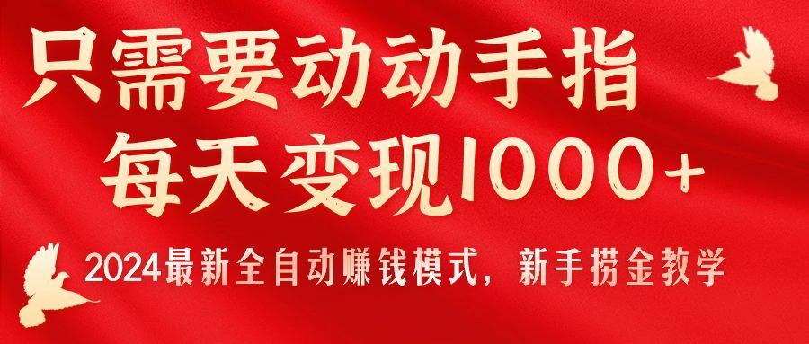 只需要动动手指，每天变现1000+，2024最新全自动赚钱模式，新手捞金教学！-副业网创