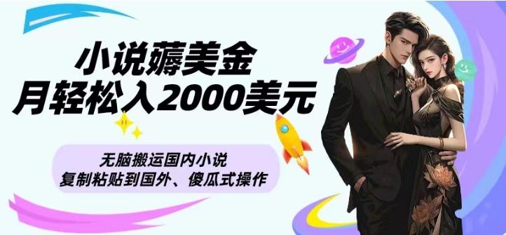 小说薅美金月轻松入2000美元项目、无脑搬运国内小说复制粘贴到国外、傻瓜式操作-副业网创
