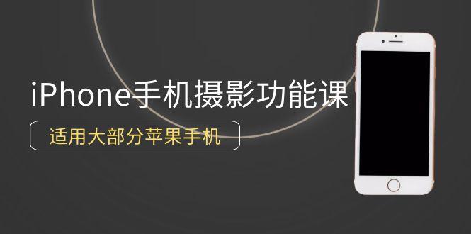 (9969期)0基础带你玩转iPhone手机摄影功能，适用大部分苹果手机(12节视频课)-副业网创