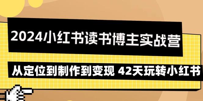 2024小红书读书博主实战营：从定位到制作到变现 42天玩转小红书-副业网创