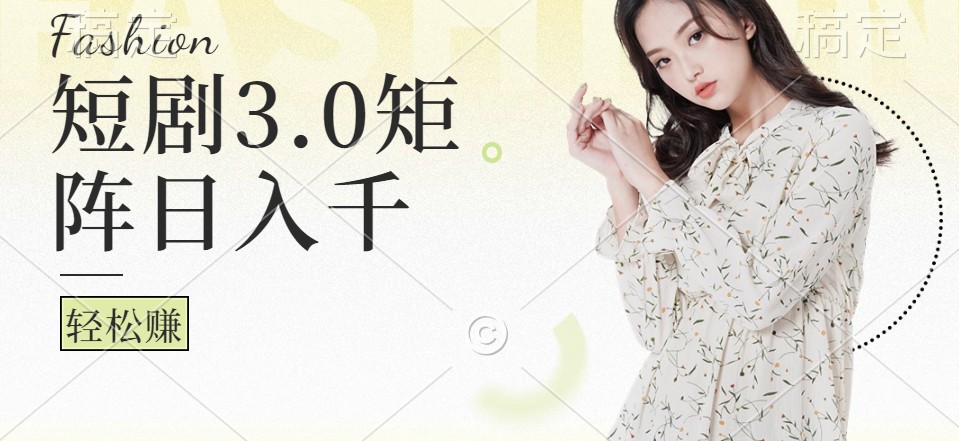 短剧3.0矩阵玩法，超简单，普通人每天可以收入1000+-副业网创