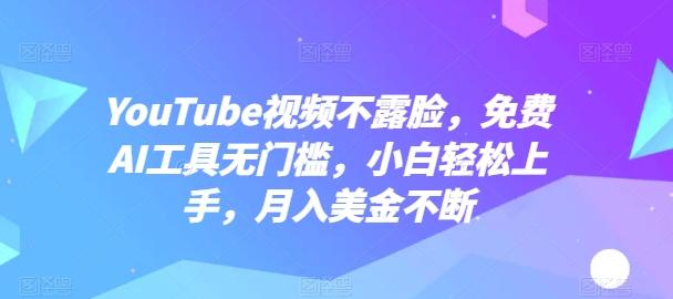 YouTube视频不露脸，免费AI工具无门槛，小白轻松上手，月入美金不断【揭秘】-副业网创