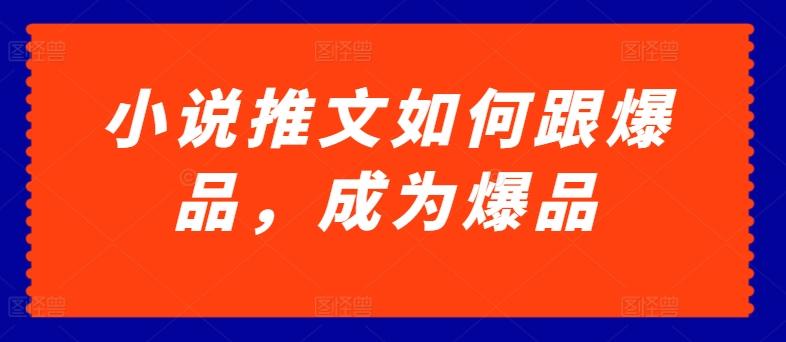 小说推文如何跟爆品，成为爆品【揭秘】-副业网创