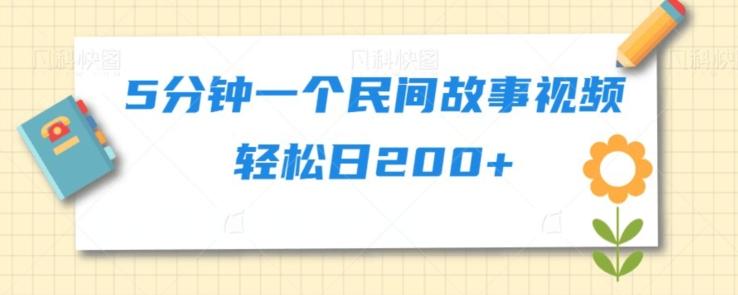 5分钟一个民间故事视频轻松日200+-副业网创