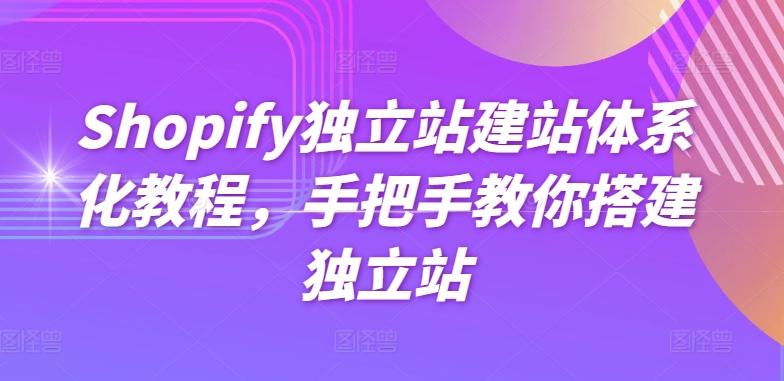 Shopify独立站建站体系化教程，手把手教你搭建独立站-副业网创