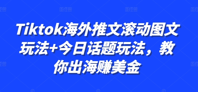 Tiktok海外推文滚动图文玩法+今日话题玩法，教你出海赚美金-副业网创