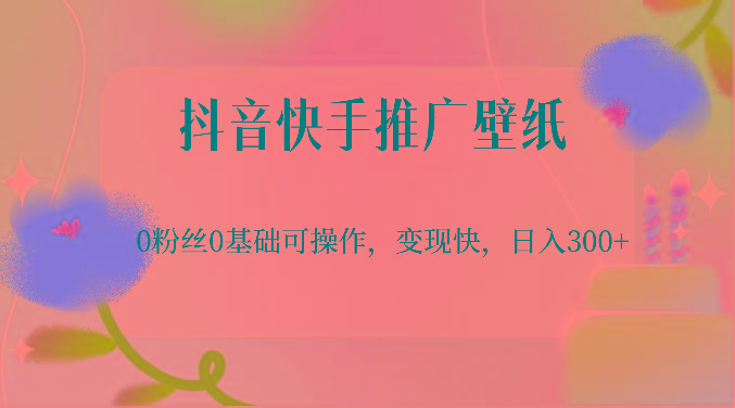 抖音快手推广壁纸，0粉丝0基础可操作，变现快，日入300+-副业网创