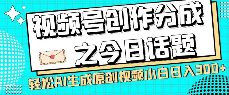 视频号创作分成之今日话题，两种方法，轻松AI生成原创视频，小白日入300+-副业网创