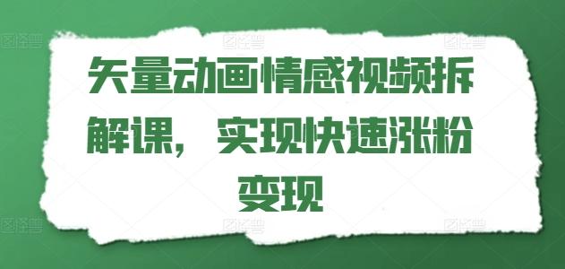 矢量动画情感视频拆解课，实现快速涨粉变现-副业网创
