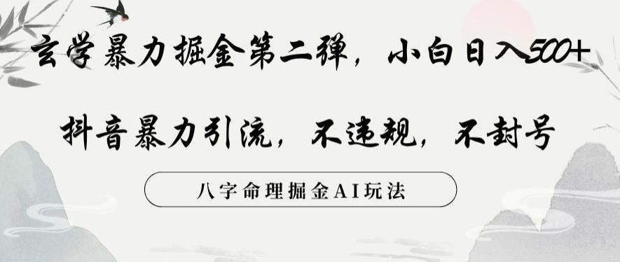 玄学暴力掘金第二弹，小白日入500+，抖音暴力引流，不违规，术封号，八字命理掘金AI玩法【揭秘】-副业网创