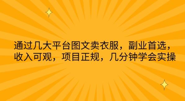 通过几大平台图文卖衣服，副业首选，收入可观，项目正规，几分钟学会实操【揭秘】-副业网创
