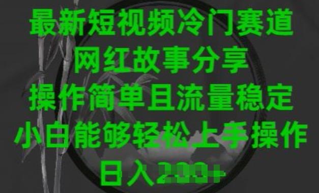最新短视频冷门赛道，网红故事分享，操作简单且流量稳定，小白能够轻松上手操作【揭秘】-副业网创