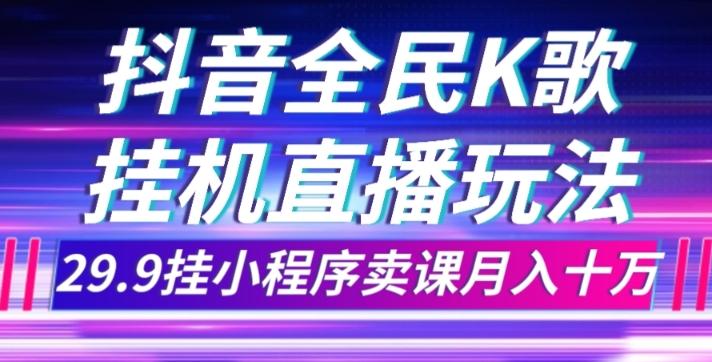 抖音全民K歌直播不露脸玩法，29.9挂小程序卖课月入10万-副业网创