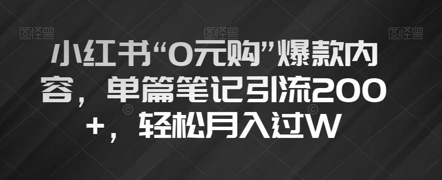 小红书“0元购”爆款内容，单篇笔记引流200+，轻松月入过W【揭秘】-副业网创