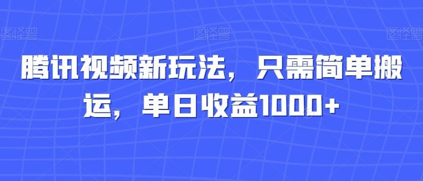 腾讯视频新玩法，只需简单搬运，单日收益1000+-副业网创