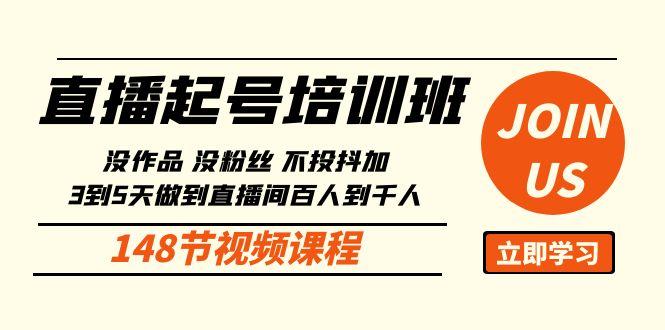 直播起号课：没作品没粉丝不投抖加 3到5天直播间百人到千人方法(148节)-副业网创