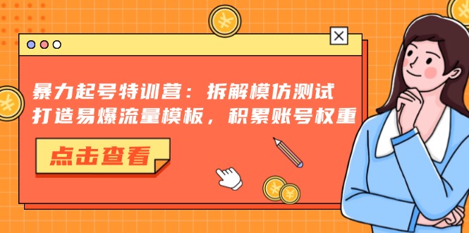 暴力起号特训营：拆解模仿测试，打造易爆流量模板，积累账号权重-副业网创