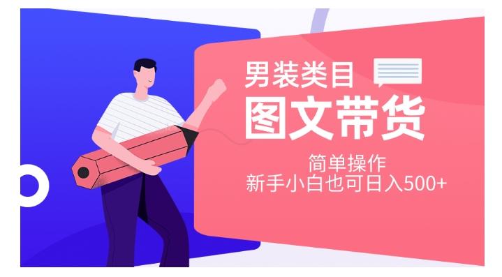 男装类目图文带货，简单操作，新手小白也可日入500+【揭秘】-副业网创