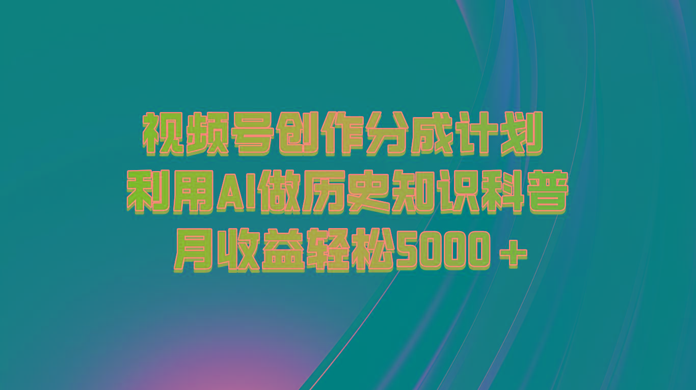 视频号创作分成计划 利用AI做历史知识科普 月收益轻松5000+-副业网创