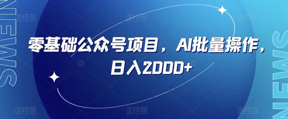 零基础公众号项目，AI批量操作，日入2000+【揭秘】-副业网创