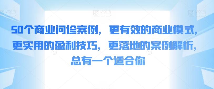 50个商业问诊案例，更有效的商业模式，更实用的盈利技巧，更落地的案例解析，总有一个适合你-副业网创